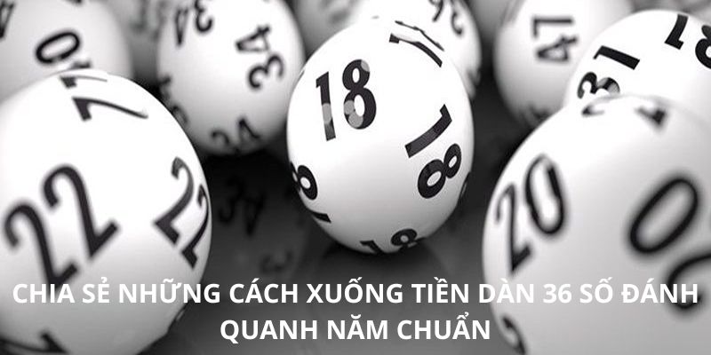 Chia sẻ những cách xuống tiền dàn 36 số đánh quanh năm chuẩn