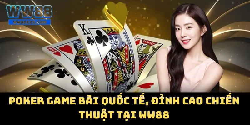 Poker game bài quốc tế, đỉnh cao chiến thuật tại WW88