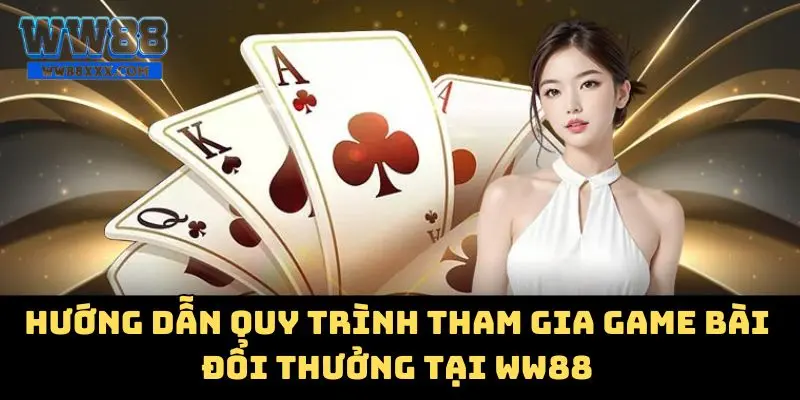 Hướng dẫn quy trình tham gia game bài đổi thưởng tại WW88