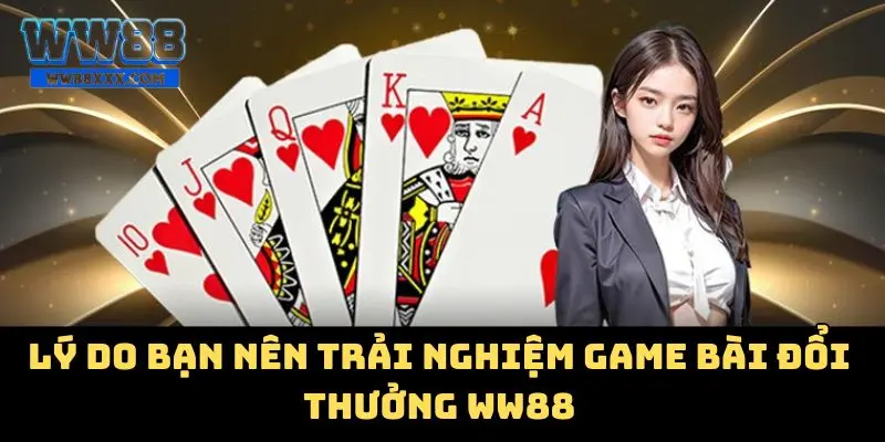 Lý do bạn nên trải nghiệm game bài đổi thưởng WW88